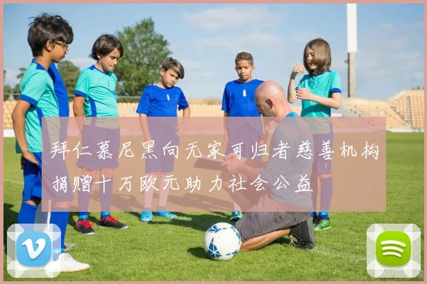 拜仁慕尼黑向无家可归者慈善机构捐赠十万欧元助力社会公益