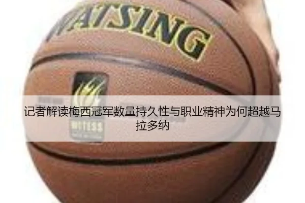 记者解读梅西冠军数量持久性与职业精神为何超越马拉多纳（manbetx）